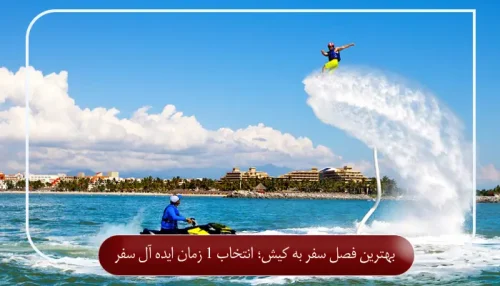 بهترین فصل سفر به کیش؛ انتخاب 1 زمان ایده ‌آل سفر