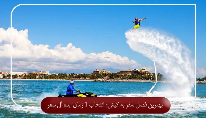 بهترین فصل سفر به کیش؛ انتخاب 1 زمان ایده ‌آل سفر